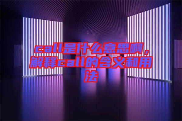 call是什么意思啊，解釋call的含義和用法