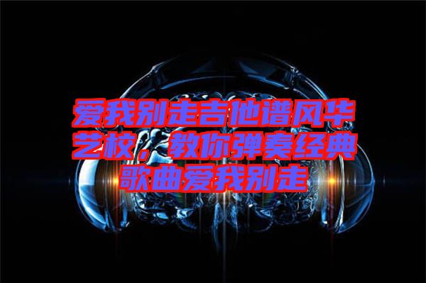 愛我別走吉他譜風華藝校，教你彈奏經(jīng)典歌曲愛我別走