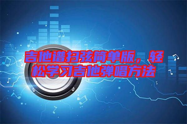 吉他譜掃弦簡單版，輕松學(xué)習(xí)吉他彈唱方法