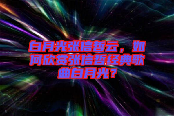 白月光張信哲云，如何欣賞張信哲經(jīng)典歌曲白月光？