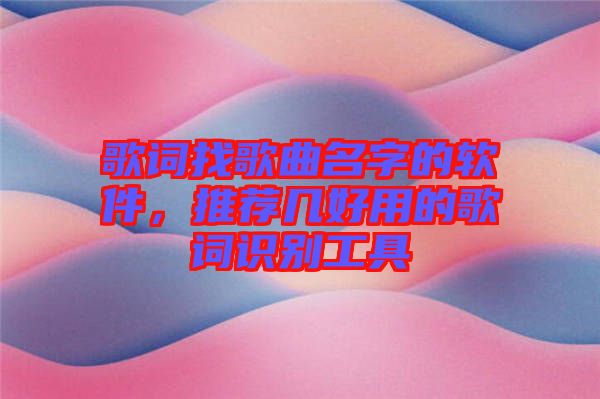 歌詞找歌曲名字的軟件，推薦幾好用的歌詞識(shí)別工具