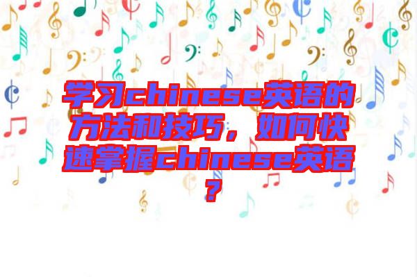 學(xué)習(xí)chinese英語的方法和技巧，如何快速掌握chinese英語？