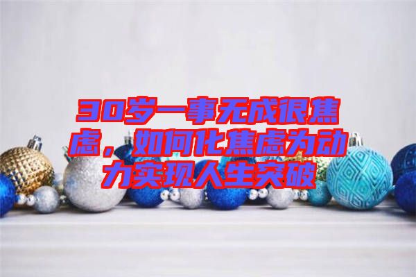 30歲一事無成很焦慮，如何化焦慮為動力實(shí)現(xiàn)人生突破