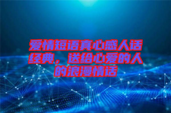 愛(ài)情短語(yǔ)真心感人話經(jīng)典，送給心愛(ài)的人的浪漫情話
