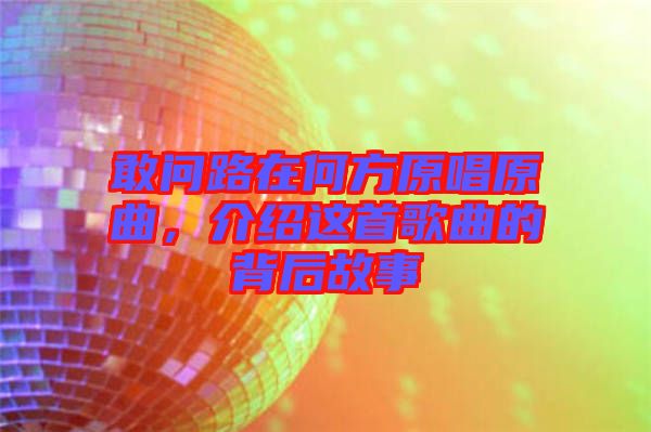 敢問(wèn)路在何方原唱原曲，介紹這首歌曲的背后故事