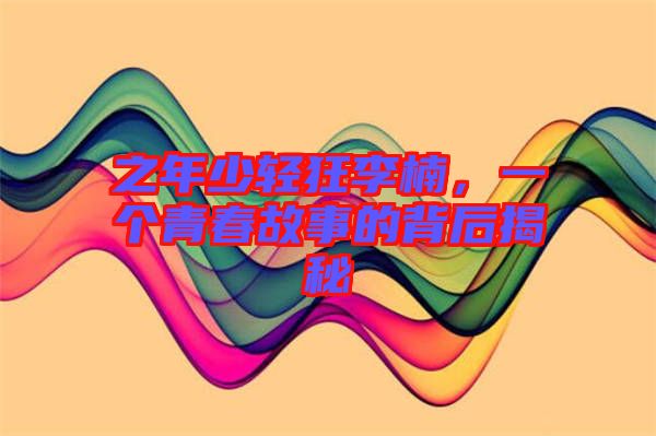 之年少輕狂李楠，一個(gè)青春故事的背后揭秘