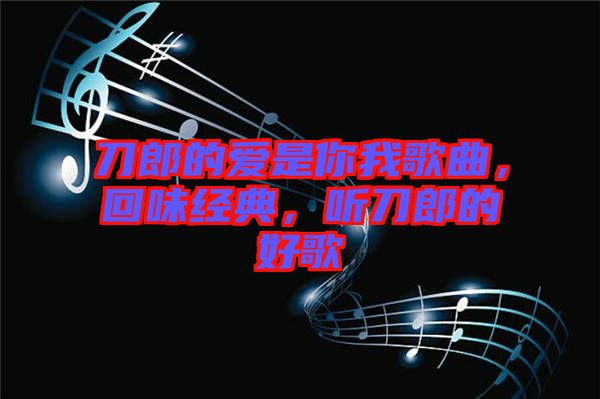 刀郎的愛是你我歌曲，回味經(jīng)典，聽刀郎的好歌