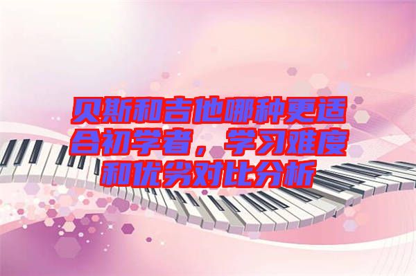 貝斯和吉他哪種更適合初學(xué)者，學(xué)習(xí)難度和優(yōu)劣對比分析
