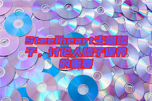 Steelheart主唱嗓子，討論人嗓子保養(yǎng)的重要