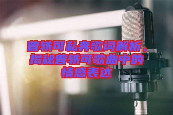 曾軼可私奔歌詞解析，揭秘曾軼可歌曲中的情感表達