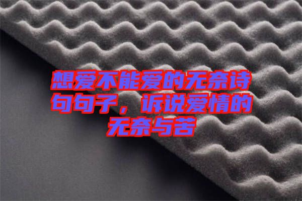 想愛(ài)不能愛(ài)的無(wú)奈詩(shī)句句子，訴說(shuō)愛(ài)情的無(wú)奈與苦