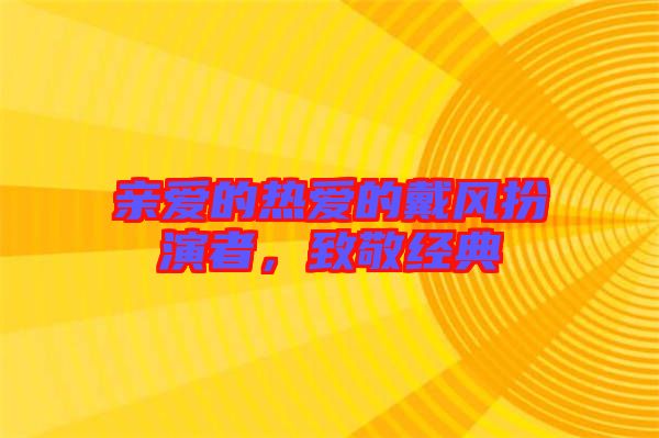 親愛的熱愛的戴風(fēng)扮演者，致敬經(jīng)典