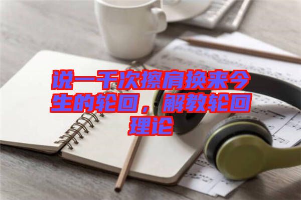 說一千次擦肩換來今生的輪回，解教輪回理論