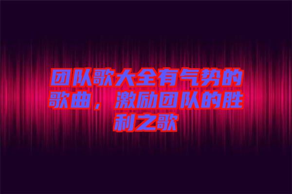 團隊歌大全有氣勢的歌曲，激勵團隊的勝利之歌