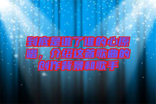 到底是誰了誰的心原唱，介紹這首歌曲的創(chuàng)作背景和歌手