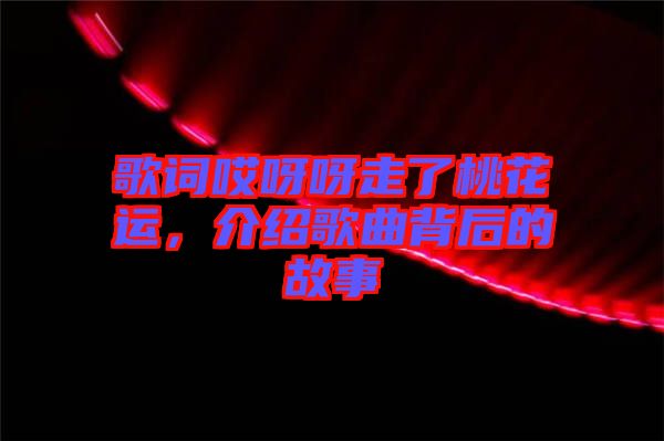 歌詞哎呀呀走了桃花運，介紹歌曲背后的故事