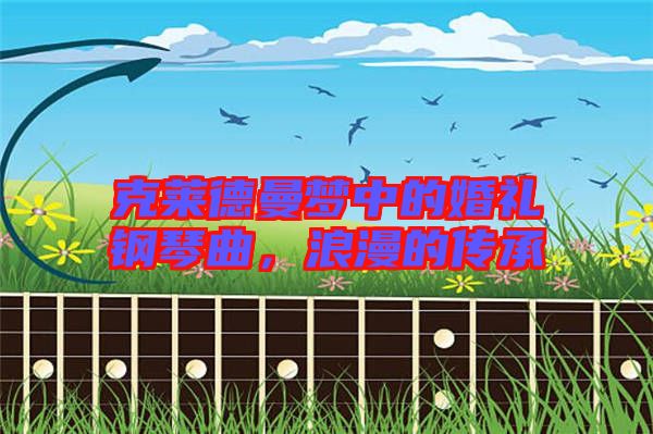 克萊德曼夢(mèng)中的婚禮鋼琴曲，浪漫的傳承