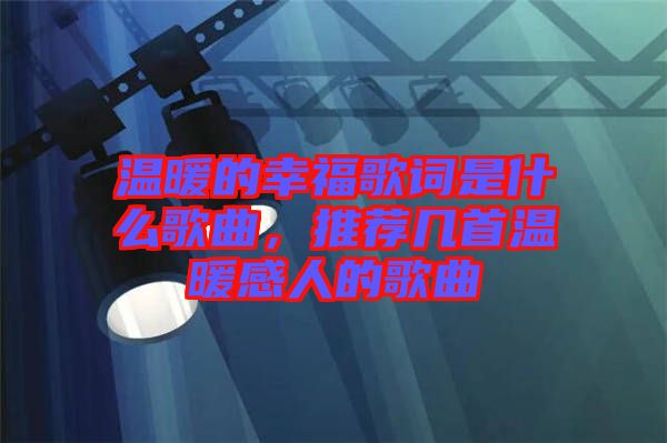 溫暖的幸福歌詞是什么歌曲，推薦幾首溫暖感人的歌曲
