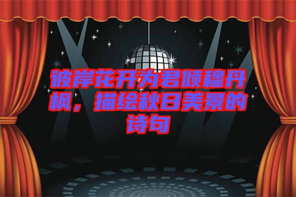 彼岸花開為君傾穆丹楓，描繪秋日美景的詩句