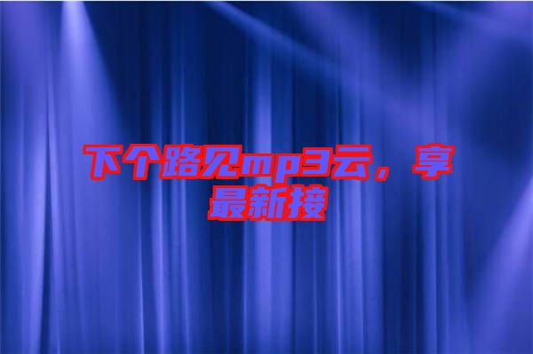 下個路見mp3云，享最新接