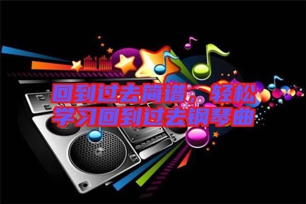 回到過(guò)去簡(jiǎn)譜，輕松學(xué)習(xí)回到過(guò)去鋼琴曲