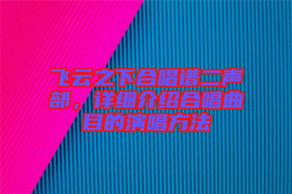 飛云之下合唱譜二聲部，詳細介紹合唱曲目的演唱方法