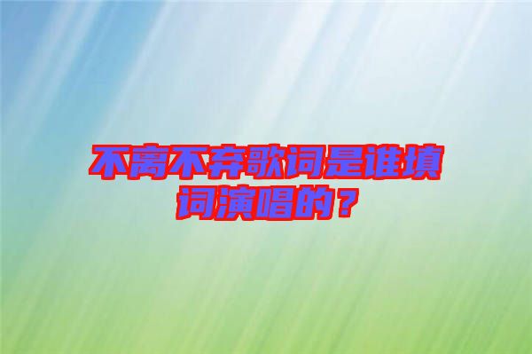 不離不棄歌詞是誰(shuí)填詞演唱的？
