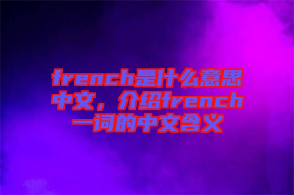 french是什么意思中文，介紹french一詞的中文含義