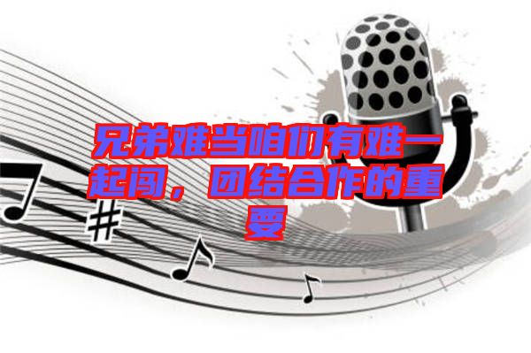 兄弟難當(dāng)咱們有難一起闖，團(tuán)結(jié)合作的重要