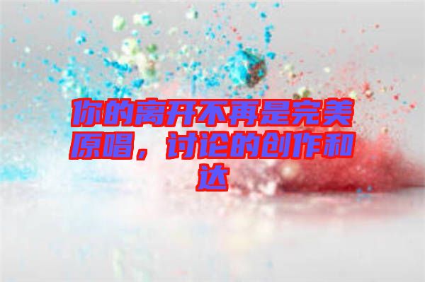 你的離開不再是完美原唱，討論的創(chuàng)作和達(dá)