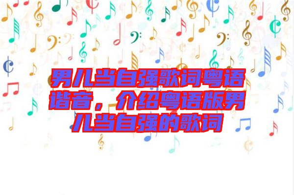 男兒當(dāng)自強(qiáng)歌詞粵語諧音，介紹粵語版男兒當(dāng)自強(qiáng)的歌詞