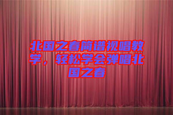 北國(guó)之春簡(jiǎn)譜視唱教學(xué)，輕松學(xué)會(huì)彈唱北國(guó)之春