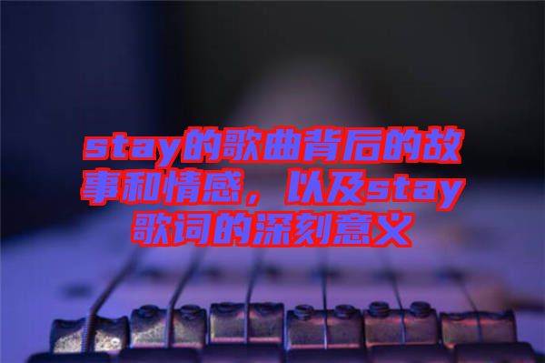 stay的歌曲背后的故事和情感，以及stay歌詞的深刻意義