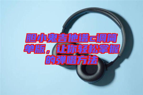 膽小鬼吉他譜c調(diào)簡(jiǎn)單版，讓你輕松掌握的彈唱方法