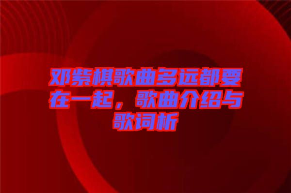 鄧紫棋歌曲多遠(yuǎn)都要在一起，歌曲介紹與歌詞析