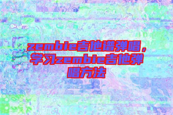 zembie吉他譜彈唱，學(xué)習(xí)zembie吉他彈唱方法
