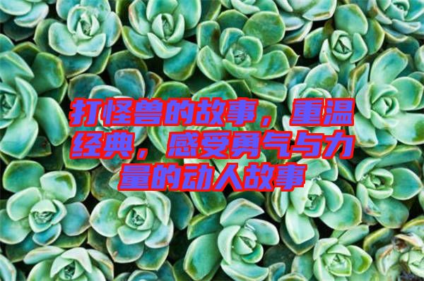 打怪獸的故事，重溫經(jīng)典，感受勇氣與力量的動人故事