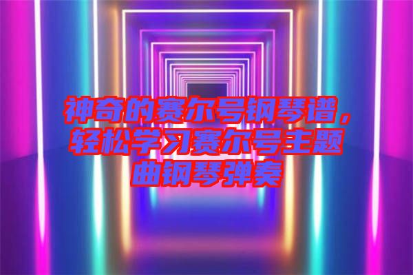 神奇的賽爾號(hào)鋼琴譜，輕松學(xué)習(xí)賽爾號(hào)主題曲鋼琴彈奏