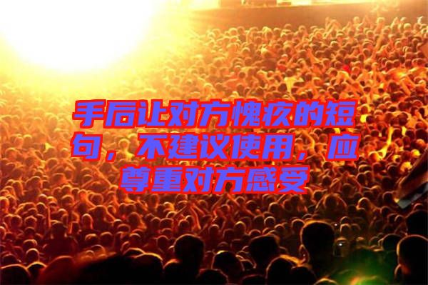 手后讓對(duì)方愧疚的短句，不建議使用，應(yīng)尊重對(duì)方感受