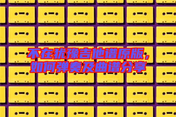不在猶豫吉他譜原版，如何彈奏及曲譜分享