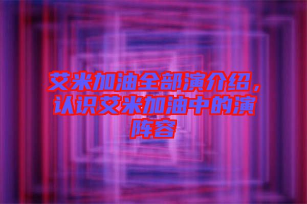 艾米加油全部演介紹，認(rèn)識(shí)艾米加油中的演陣容