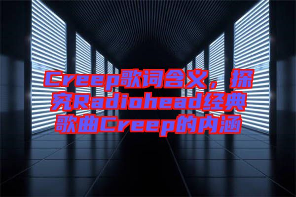 Creep歌詞含義，探究Radiohead經(jīng)典歌曲Creep的內(nèi)涵