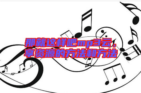 那就這樣吧mp3云，享資源的方法和方法