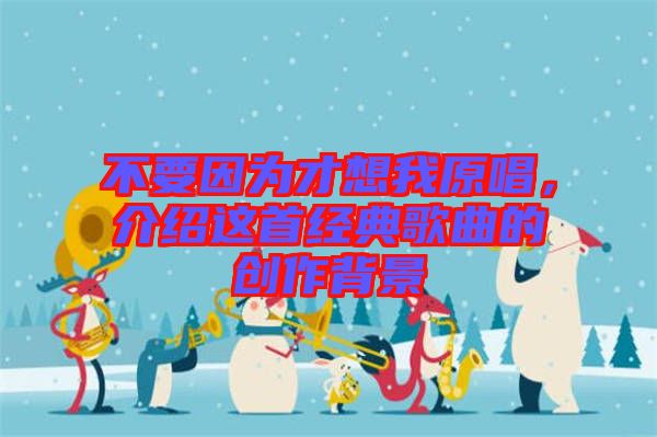 不要因為才想我原唱，介紹這首經(jīng)典歌曲的創(chuàng)作背景