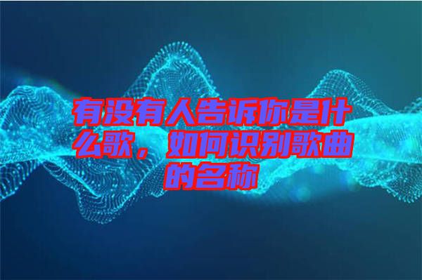 有沒(méi)有人告訴你是什么歌，如何識(shí)別歌曲的名稱(chēng)