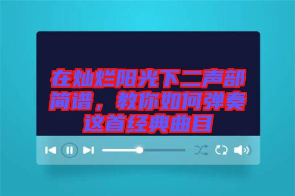 在燦爛陽光下二聲部簡(jiǎn)譜，教你如何彈奏這首經(jīng)典曲目