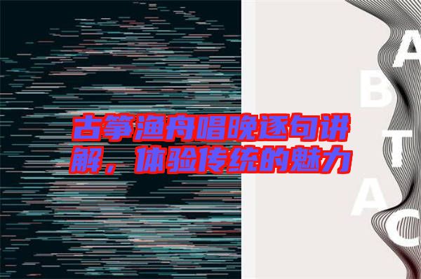 古箏漁舟唱晚逐句講解，體驗(yàn)傳統(tǒng)的魅力
