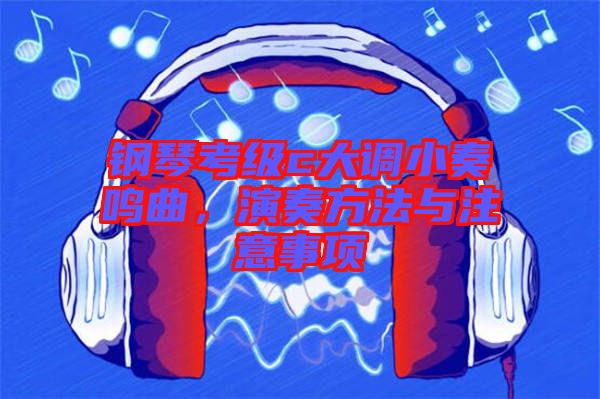 鋼琴考級c大調(diào)小奏鳴曲，演奏方法與注意事項(xiàng)