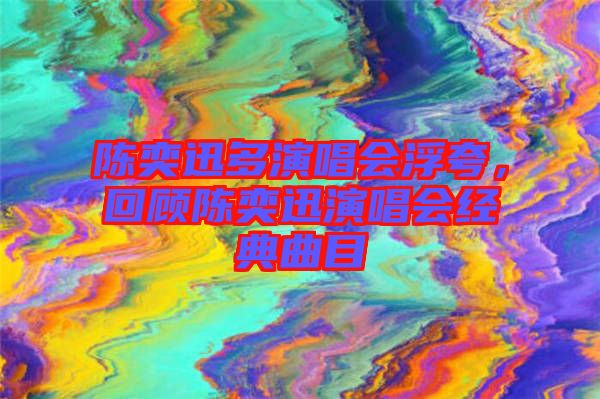 陳奕迅多演唱會浮夸，回顧陳奕迅演唱會經(jīng)典曲目
