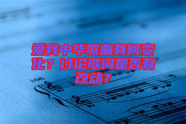 愛我中華歌曲有何變化？討論歌詞是否有改動？